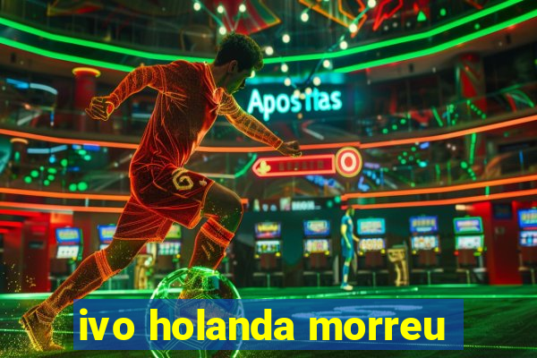 ivo holanda morreu